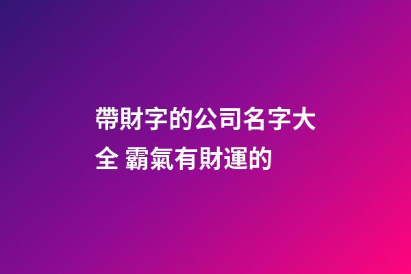 帶財字的公司名字大全 霸氣有財運的-第1張-公司起名-玄機派